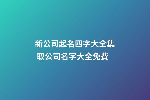 新公司起名四字大全集 取公司名字大全免費-第1張-公司起名-玄機派